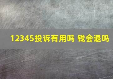 12345投诉有用吗 钱会退吗